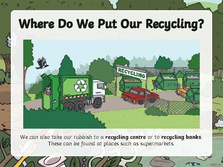 Where Do We Put Our Recycling? We can also take our rubbish to a