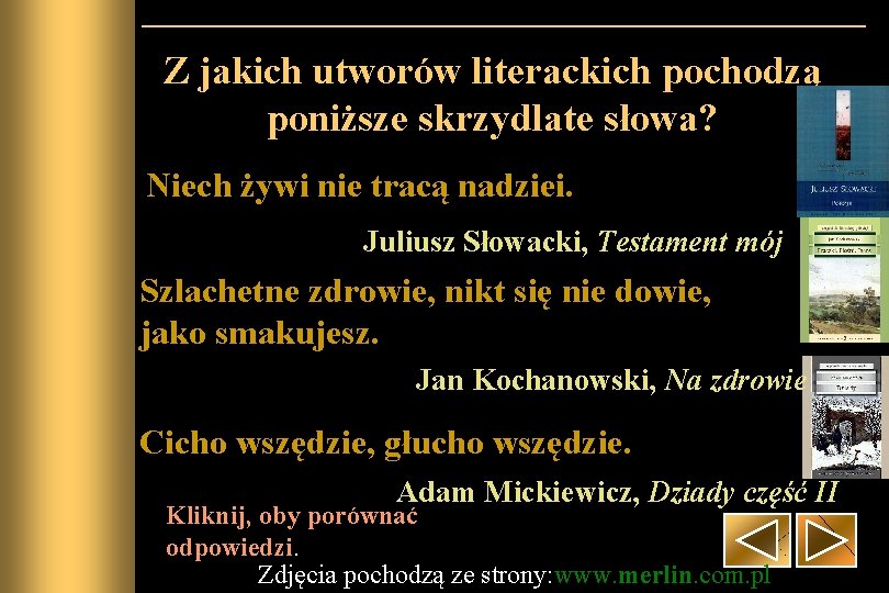 Z jakich utworów literackich pochodzą poniższe skrzydlate słowa? Niech żywi nie tracą nadziei. Juliusz