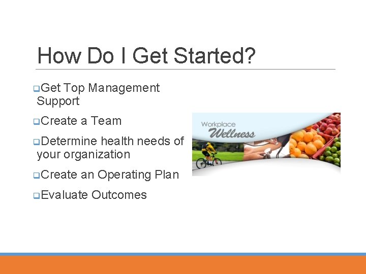 How Do I Get Started? q. Get Top Management Support q. Create a Team