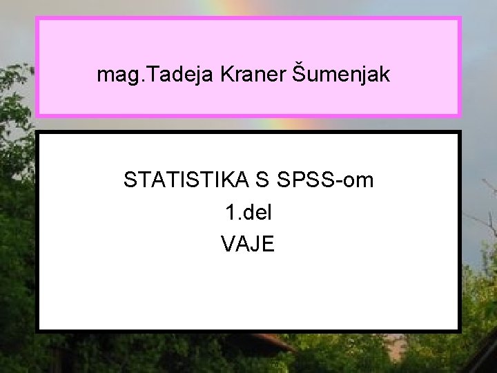 mag. Tadeja Kraner Šumenjak STATISTIKA S SPSS-om 1. del VAJE 