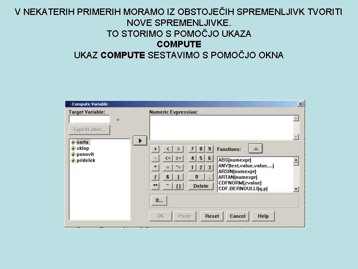 V NEKATERIH PRIMERIH MORAMO IZ OBSTOJEČIH SPREMENLJIVK TVORITI NOVE SPREMENLJIVKE. TO STORIMO S POMOČJO