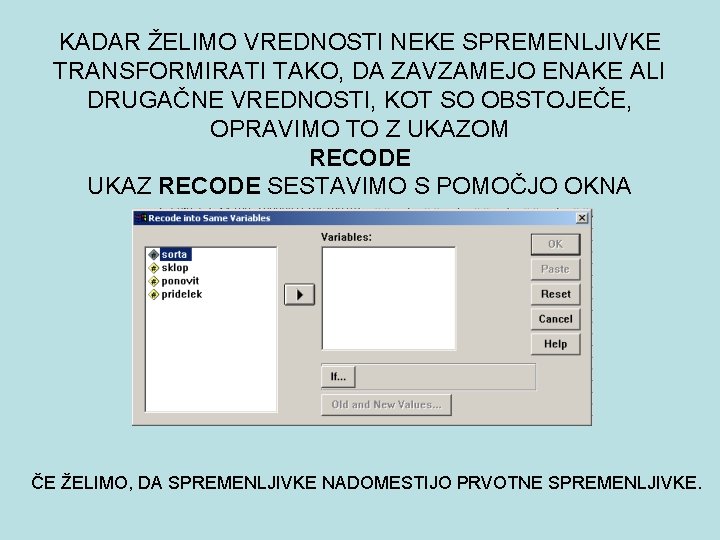 KADAR ŽELIMO VREDNOSTI NEKE SPREMENLJIVKE TRANSFORMIRATI TAKO, DA ZAVZAMEJO ENAKE ALI DRUGAČNE VREDNOSTI, KOT