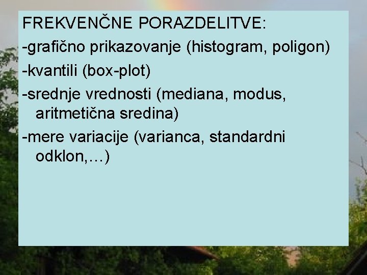 FREKVENČNE PORAZDELITVE: -grafično prikazovanje (histogram, poligon) -kvantili (box-plot) -srednje vrednosti (mediana, modus, aritmetična sredina)