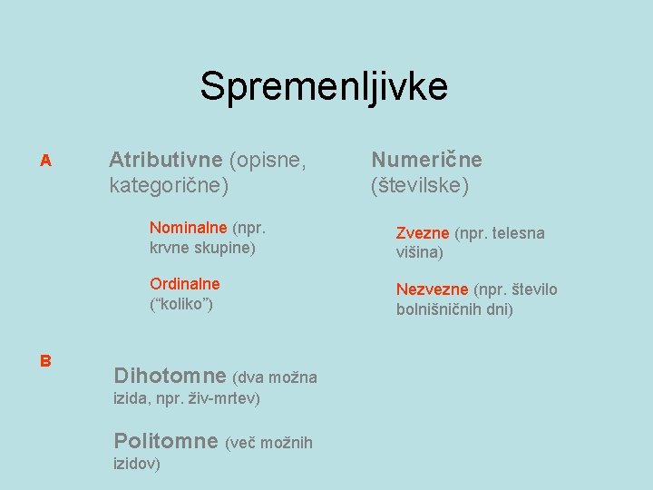 Spremenljivke A B Atributivne (opisne, kategorične) Numerične (številske) Nominalne (npr. krvne skupine) Zvezne (npr.