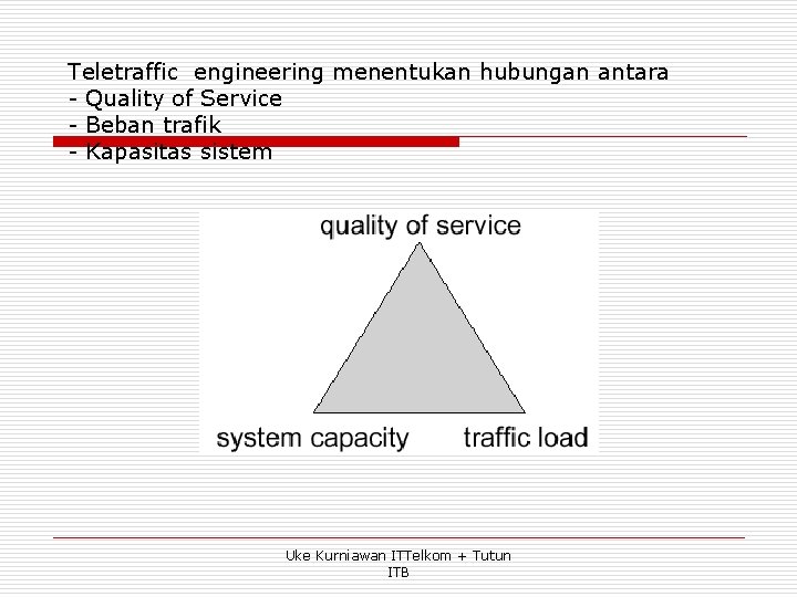 Teletraffic engineering menentukan hubungan antara - Quality of Service - Beban trafik - Kapasitas