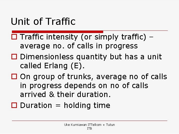 Unit of Traffic o Traffic intensity (or simply traffic) – average no. of calls