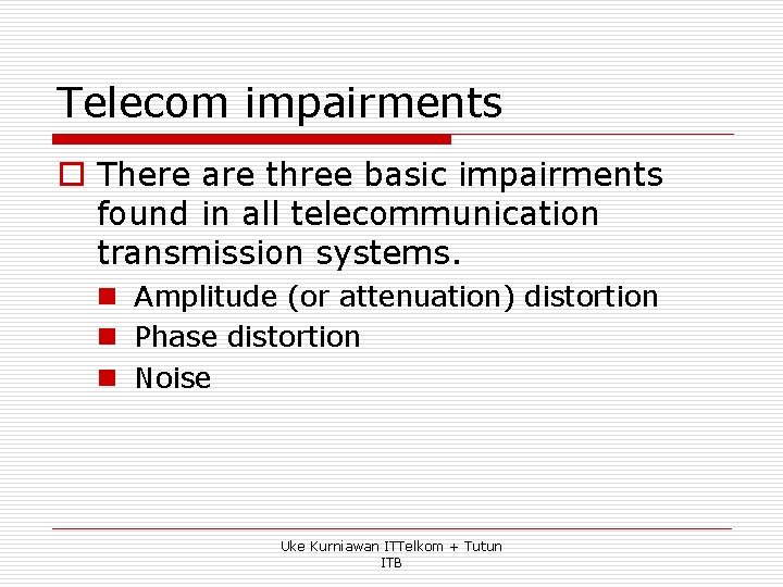 Telecom impairments o There are three basic impairments found in all telecommunication transmission systems.