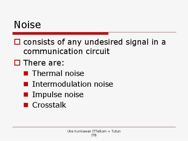 Noise o consists of any undesired signal in a communication circuit o There are: