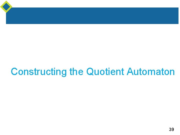 Constructing the Quotient Automaton 39 