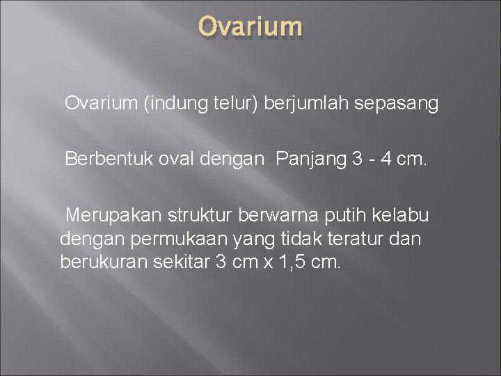Ovarium (indung telur) berjumlah sepasang Berbentuk oval dengan Panjang 3 - 4 cm. Merupakan