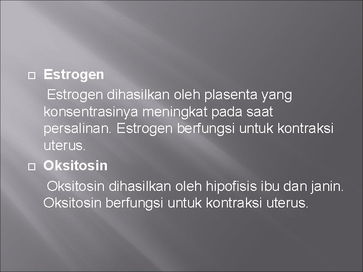 Estrogen dihasilkan oleh plasenta yang konsentrasinya meningkat pada saat persalinan. Estrogen berfungsi untuk kontraksi