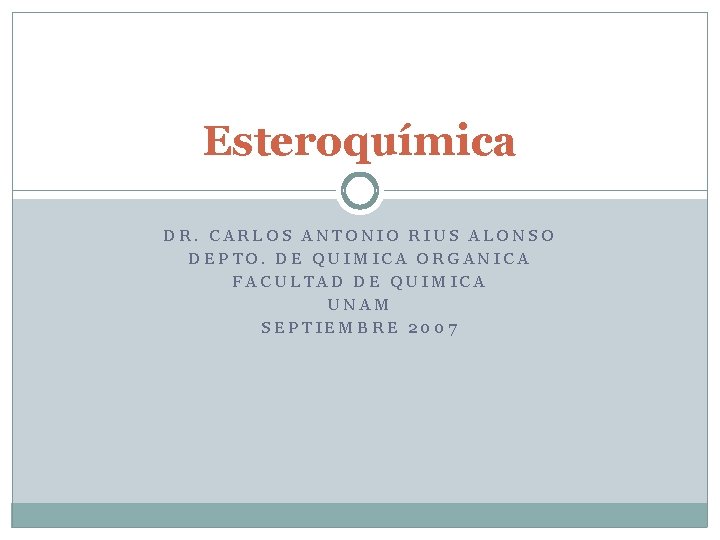 Esteroquímica DR. CARLOS ANTONIO RIUS ALONSO DEPTO. DE QUIMICA ORGANICA FACULTAD DE QUIMICA UNAM Esteroquímica DR. CARLOS ANTONIO RIUS ALONSO DEPTO. DE QUIMICA ORGANICA FACULTAD DE QUIMICA UNAM
