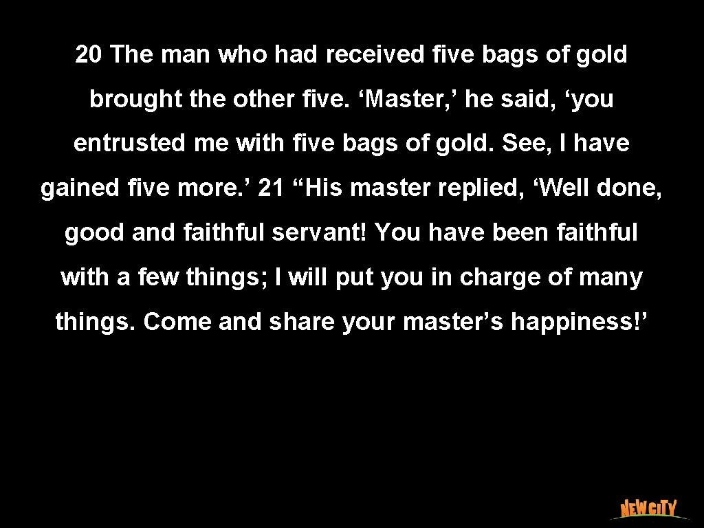 20 The man who had received ﬁve bags of gold brought the other ﬁve.