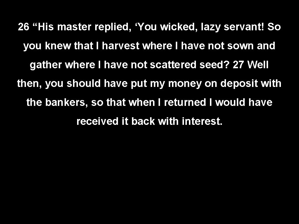 26 “His master replied, ‘You wicked, lazy servant! So you knew that I harvest