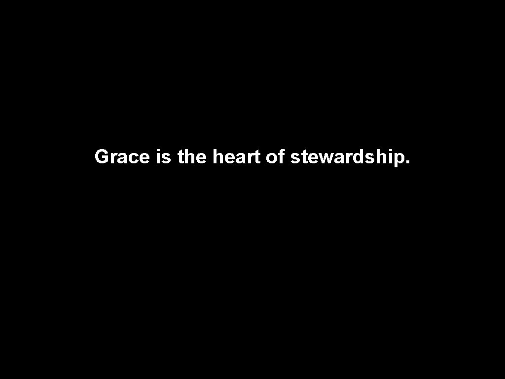 Grace is the heart of stewardship. 