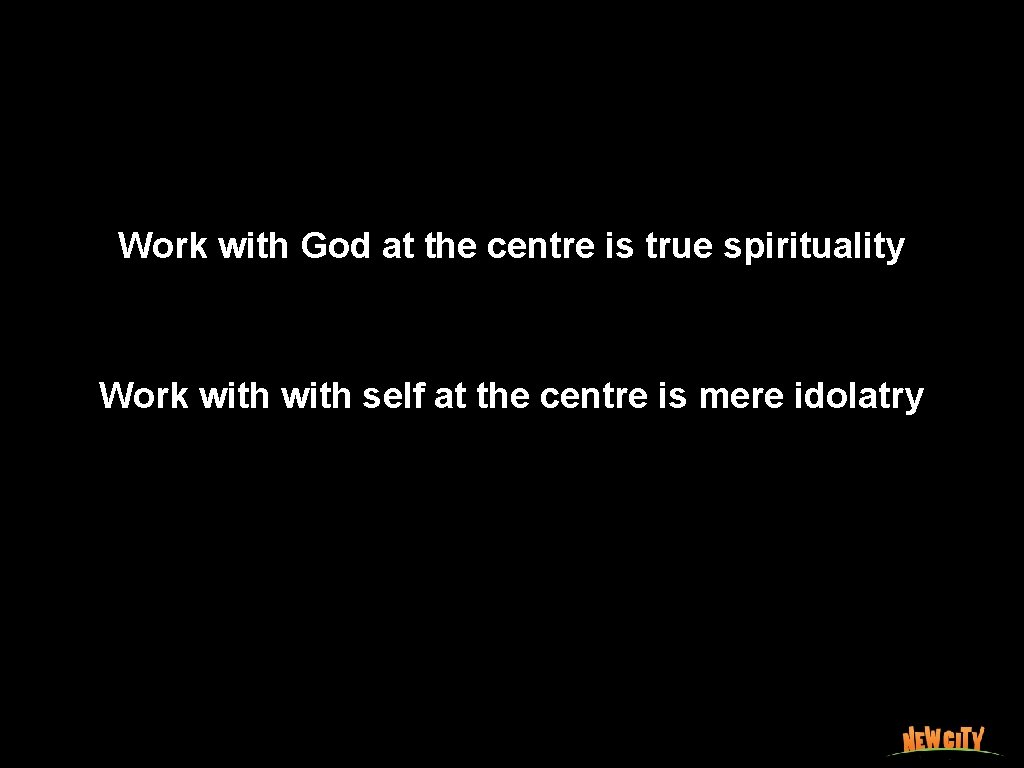 Work with God at the centre is true spirituality Work with self at the