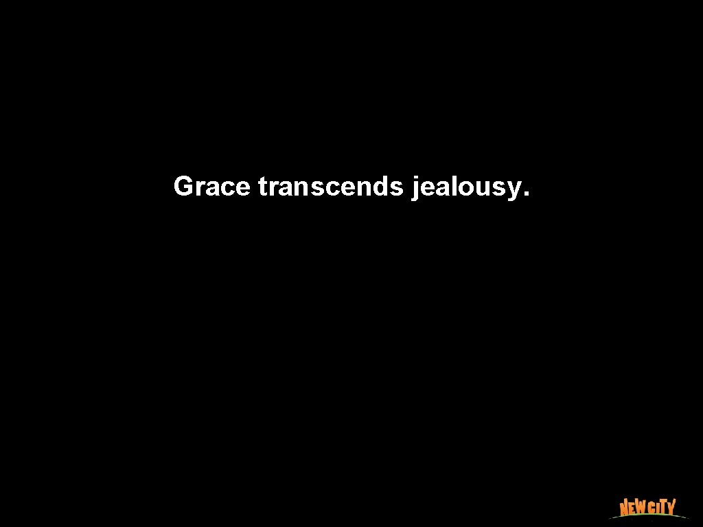 Grace transcends jealousy. 