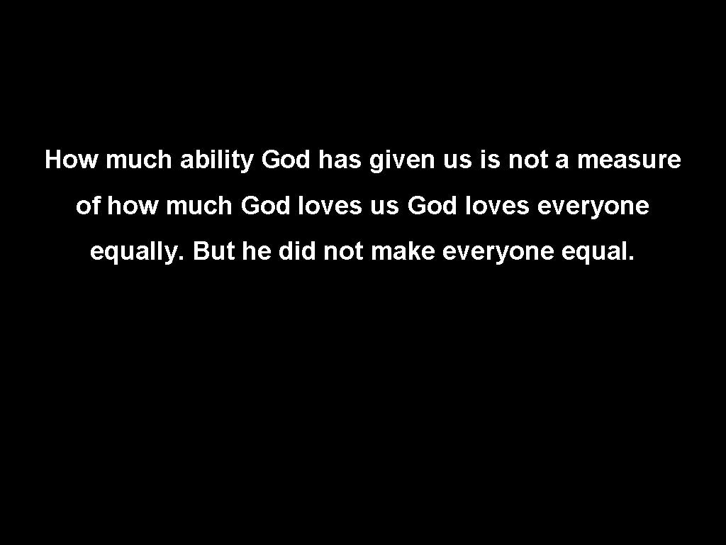 How much ability God has given us is not a measure of how much