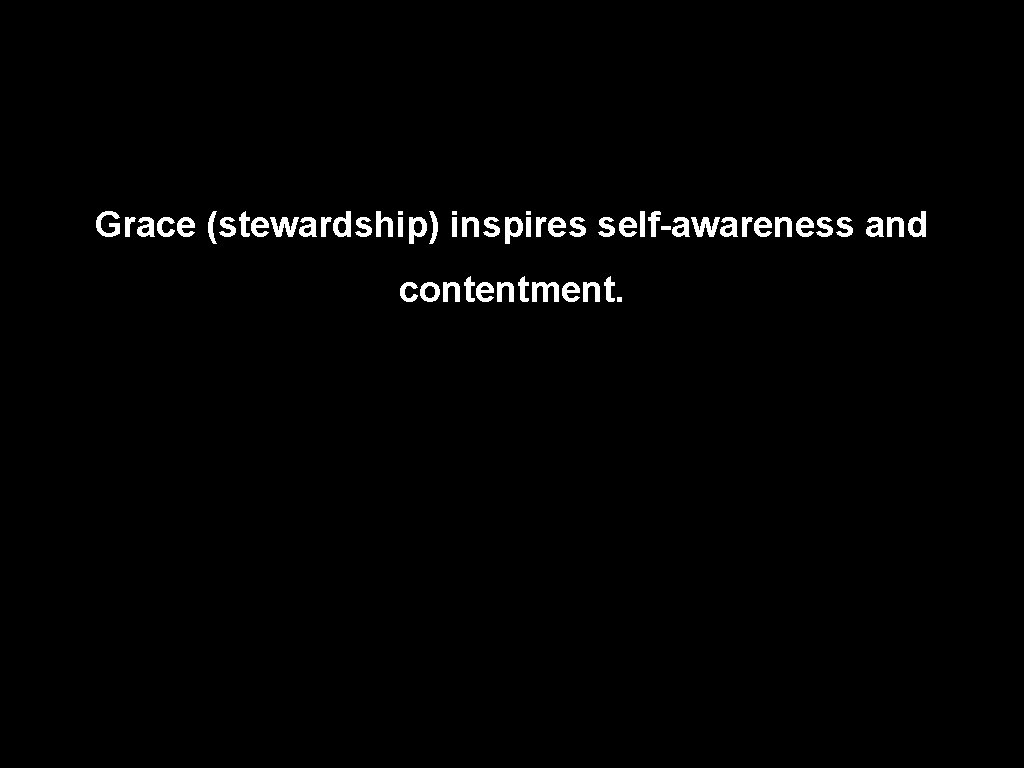 Grace (stewardship) inspires self-awareness and contentment. 