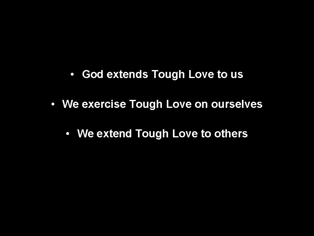  • God extends Tough Love to us • We exercise Tough Love on