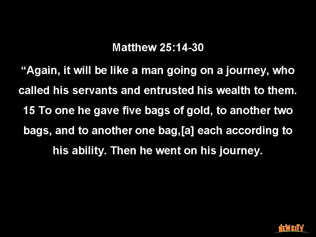 Matthew 25: 14 -30 “Again, it will be like a man going on a