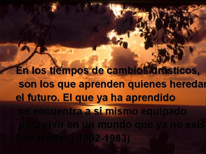 En los tiempos de cambios drásticos, son los que aprenden quienes heredan el futuro.