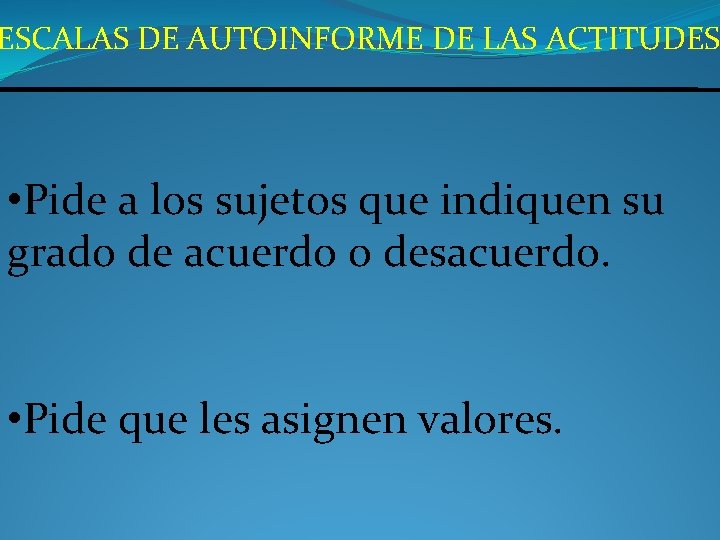 ESCALAS DE AUTOINFORME DE LAS ACTITUDES • Pide a los sujetos que indiquen su