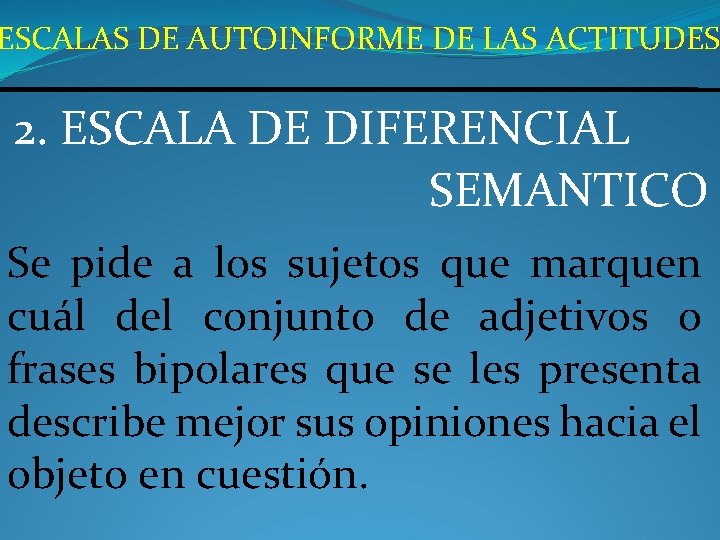 ESCALAS DE AUTOINFORME DE LAS ACTITUDES 2. ESCALA DE DIFERENCIAL SEMANTICO Se pide a