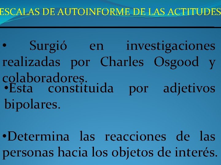 ESCALAS DE AUTOINFORME DE LAS ACTITUDES • Surgió en investigaciones realizadas por Charles Osgood