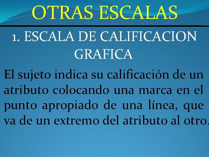 OTRAS ESCALAS 1. ESCALA DE CALIFICACION GRAFICA El sujeto indica su calificación de un