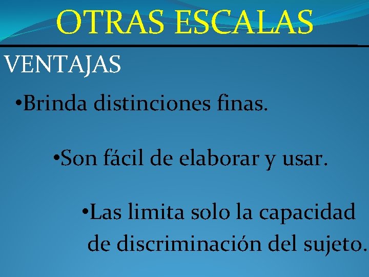 OTRAS ESCALAS VENTAJAS • Brinda distinciones finas. • Son fácil de elaborar y usar.