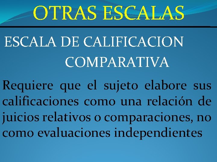 OTRAS ESCALA DE CALIFICACION COMPARATIVA Requiere que el sujeto elabore sus calificaciones como una