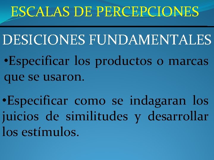 ESCALAS DE PERCEPCIONES DESICIONES FUNDAMENTALES • Especificar los productos o marcas que se usaron.