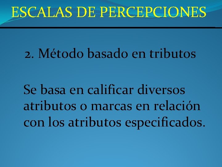 ESCALAS DE PERCEPCIONES 2. Método basado en tributos Se basa en calificar diversos atributos