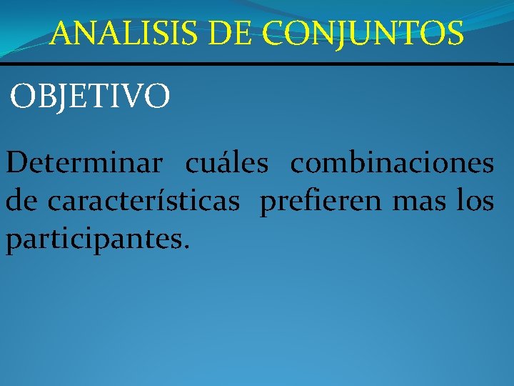 ANALISIS DE CONJUNTOS OBJETIVO Determinar cuáles combinaciones de características prefieren mas los participantes. 