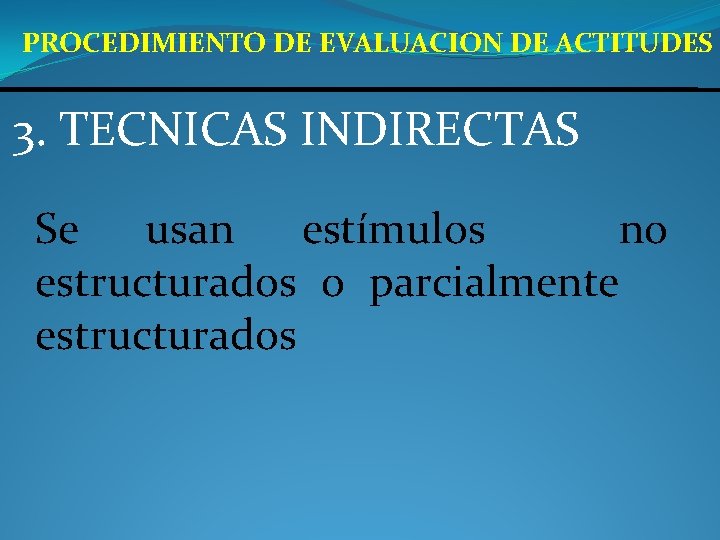 PROCEDIMIENTO DE EVALUACION DE ACTITUDES 3. TECNICAS INDIRECTAS Se usan estímulos no estructurados o