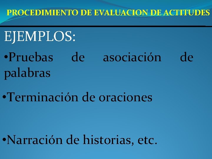 PROCEDIMIENTO DE EVALUACION DE ACTITUDES EJEMPLOS: • Pruebas palabras de asociación • Terminación de