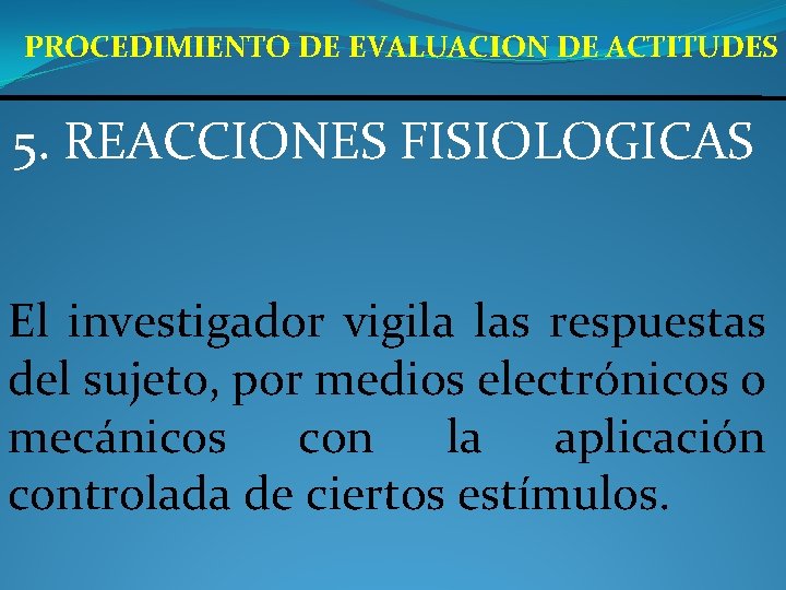 PROCEDIMIENTO DE EVALUACION DE ACTITUDES 5. REACCIONES FISIOLOGICAS El investigador vigila las respuestas del