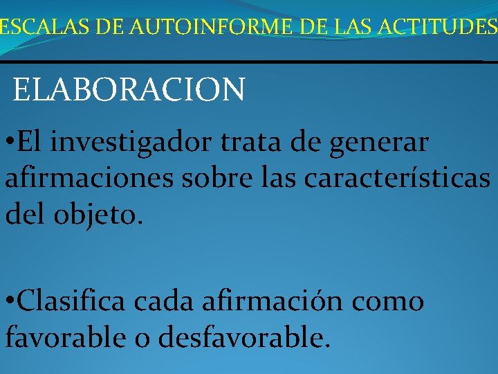 ESCALAS DE AUTOINFORME DE LAS ACTITUDES ELABORACION • El investigador trata de generar afirmaciones