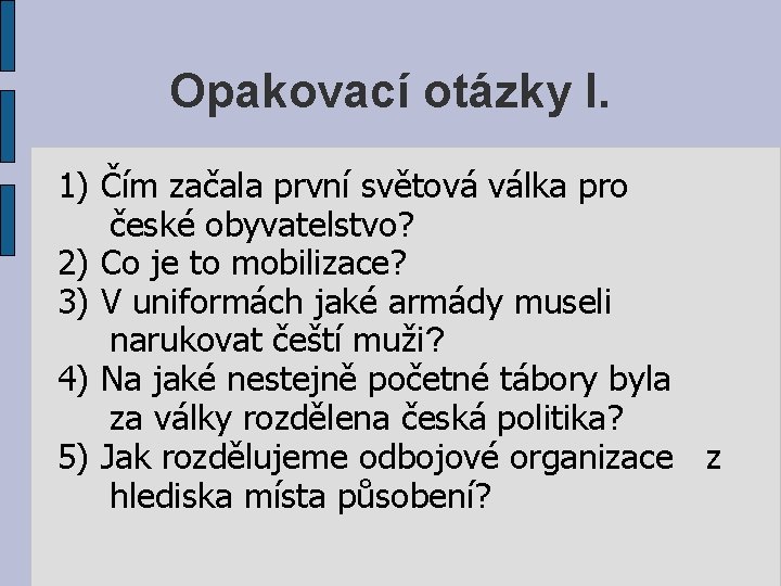 Opakovací otázky I. 1) Čím začala první světová válka pro české obyvatelstvo? 2) Co