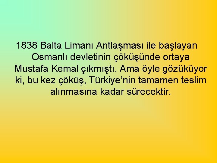 1838 Balta Limanı Antlaşması ile başlayan Osmanlı devletinin çöküşünde ortaya Mustafa Kemal çıkmıştı. Ama