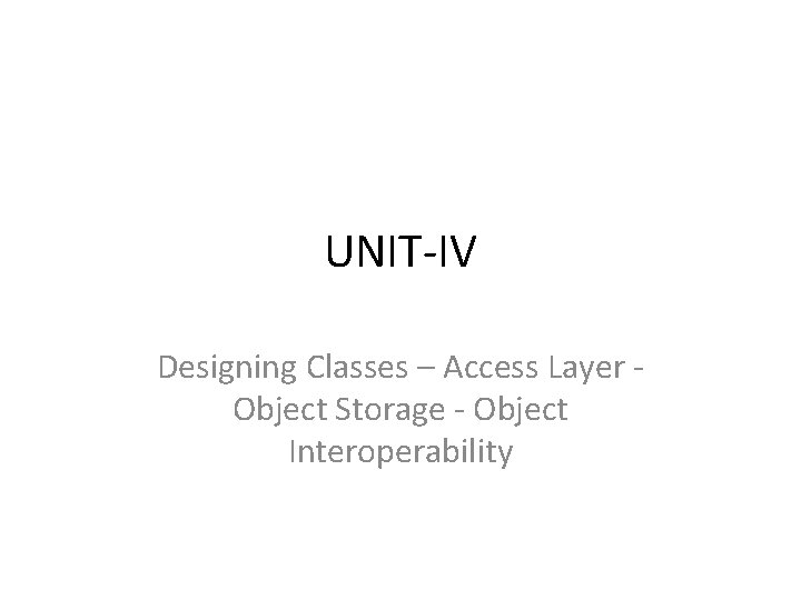 UNIT‐IV Designing Classes – Access Layer ‐ Object Storage ‐ Object Interoperability 