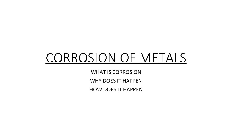 CORROSION OF METALS WHAT IS CORROSION WHY DOES IT HAPPEN HOW DOES IT HAPPEN