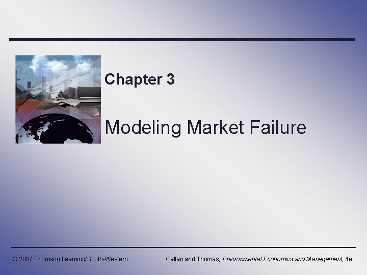 Chapter 3 Modeling Market Failure © 2007 Thomson Learning/South-Western Callan and Thomas, Environmental Economics