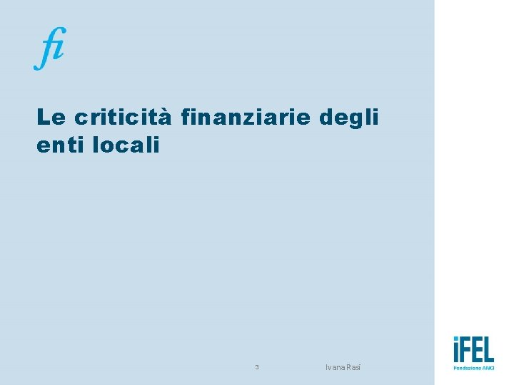 Le criticità finanziarie degli enti locali 3 Ivana Rasi 