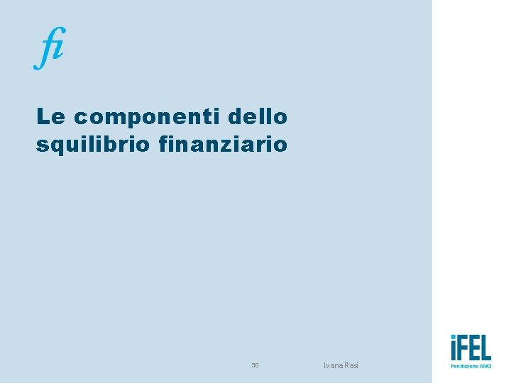 Le componenti dello squilibrio finanziario 30 Ivana Rasi 