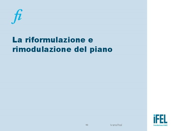 La riformulazione e rimodulazione del piano 89 Ivana Rasi 