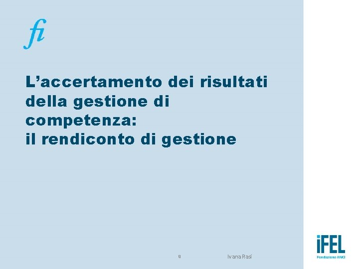 L’accertamento dei risultati della gestione di competenza: il rendiconto di gestione 9 Ivana Rasi