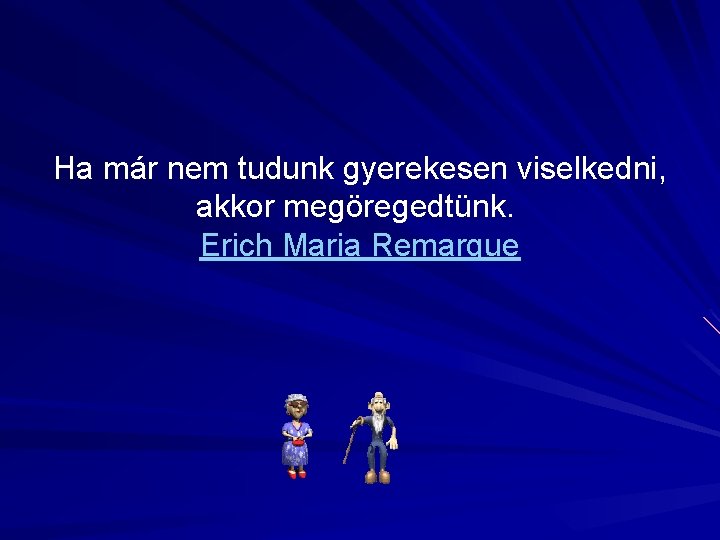Ha már nem tudunk gyerekesen viselkedni, akkor megöregedtünk. Erich Maria Remarque 