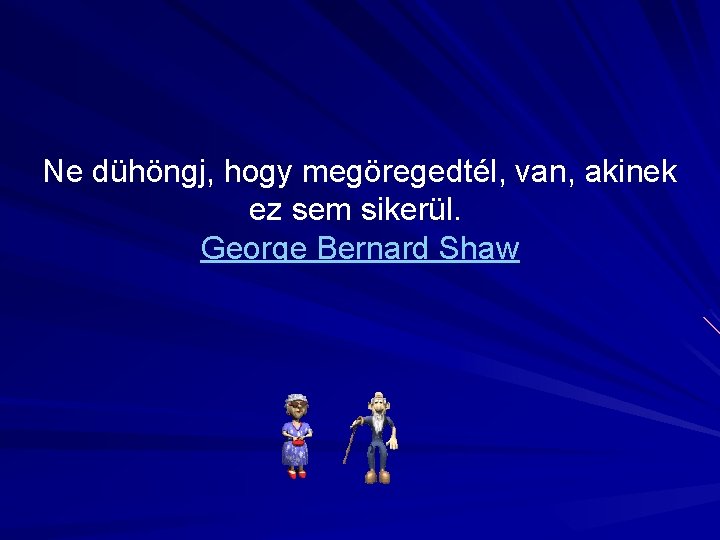 Ne dühöngj, hogy megöregedtél, van, akinek ez sem sikerül. George Bernard Shaw 